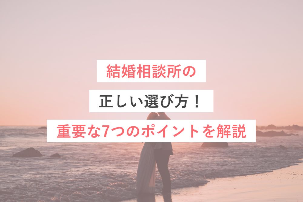 結婚相談所の正しい選び方！見るべき7つのポイントを徹底解説