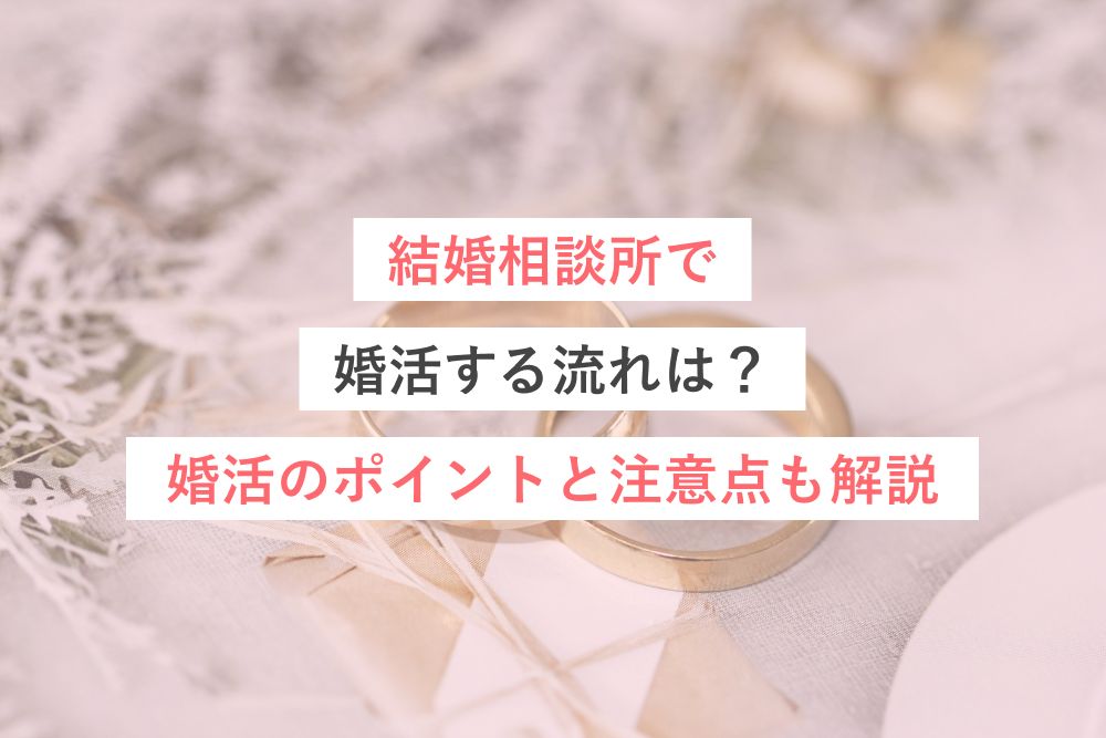結婚相談所で婚活する流れは？婚活のポイントと注意点も解説
