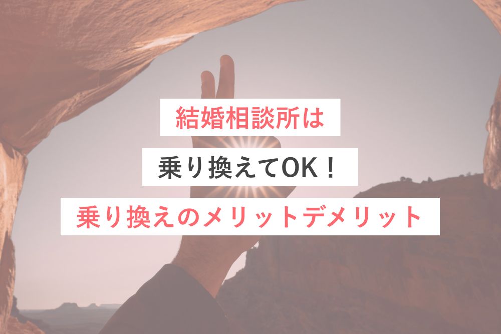 結婚相談所は乗り換えてOK！乗り換えのメリットデメリット