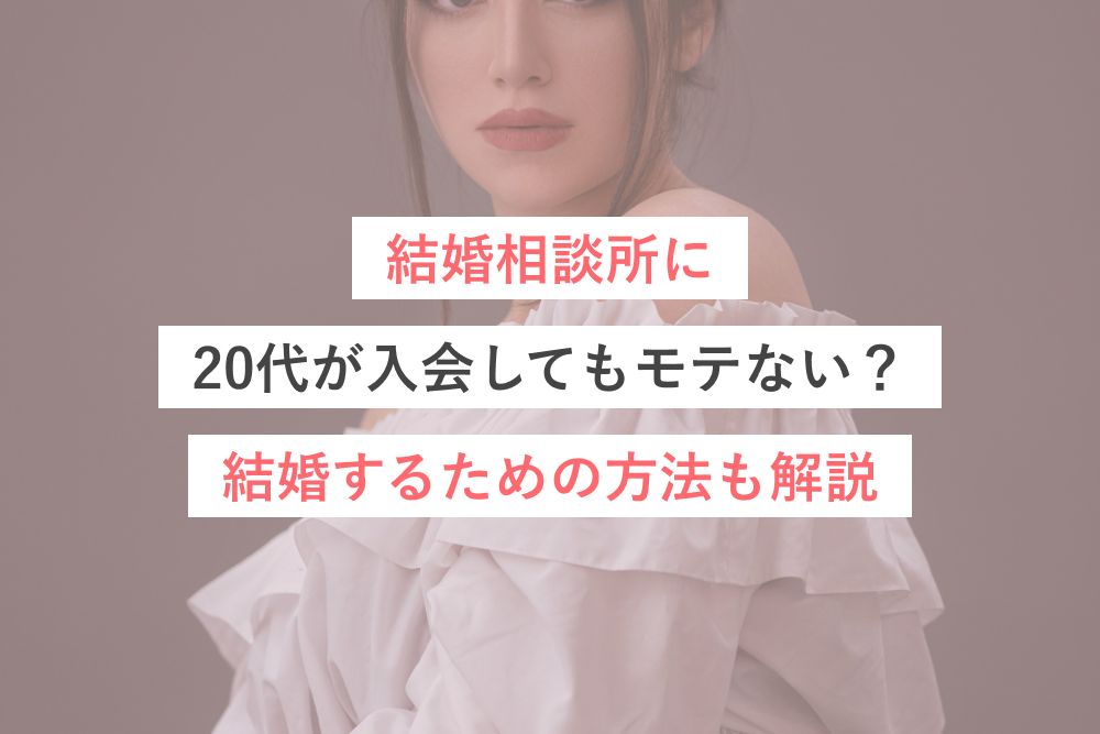 結婚相談所に20代が入会してもモテない？結婚するための方法も解説