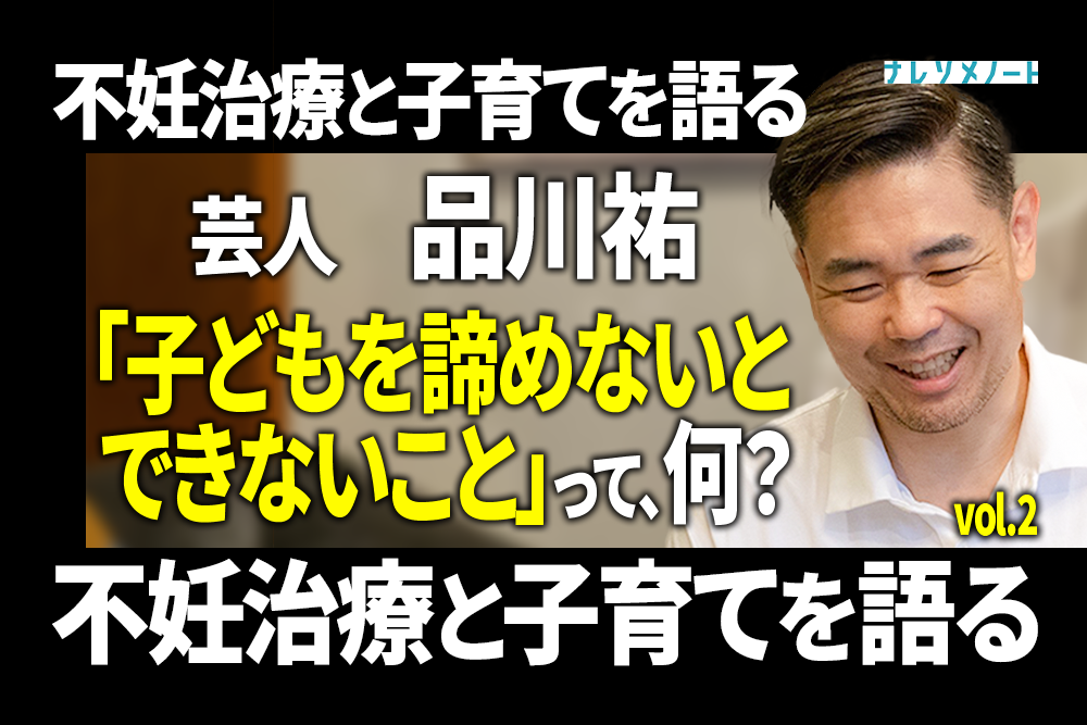 【品川祐】不妊治療の苦悩と娘の誕生秘話、子育て論 vol.2