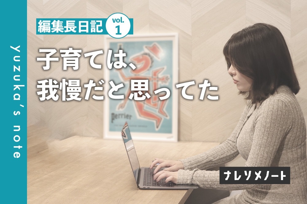 【編集長日記vol.1】育児と子育ては、「我慢」のうえに成り立つもの？